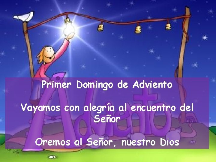 Primer Domingo de Adviento Vayamos con alegría al encuentro del Señor Oremos al Señor,