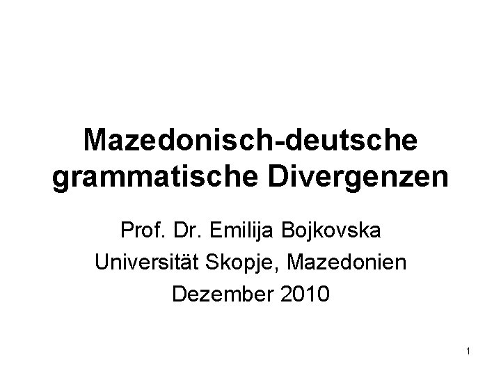 Mazedonisch-deutsche grammatische Divergenzen Prof. Dr. Emilija Bojkovska Universität Skopje, Mazedonien Dezember 2010 1 