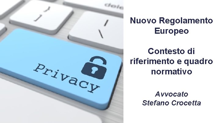 Nuovo Regolamento Europeo Contesto di riferimento e quadro normativo Avvocato Stefano Crocetta Strictly Confidential