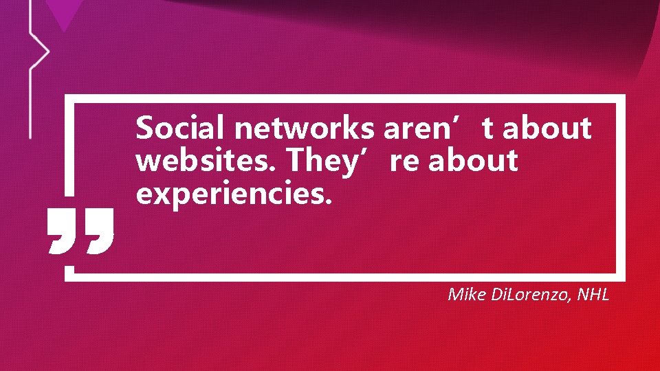 Social networks aren’t about websites. They’re about experiencies. Mike Di. Lorenzo, NHL 
