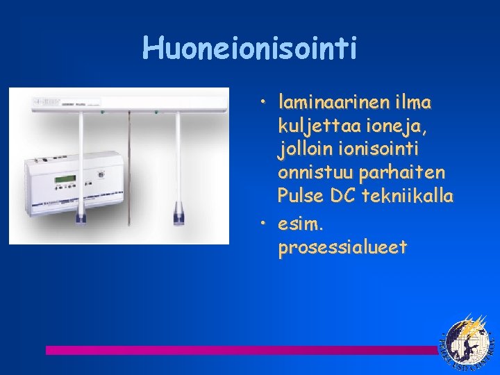 Huoneionisointi • laminaarinen ilma kuljettaa ioneja, jolloin ionisointi onnistuu parhaiten Pulse DC tekniikalla •