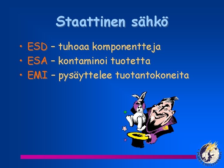 Staattinen sähkö • • • ESD – tuhoaa komponentteja ESA – kontaminoi tuotetta EMI