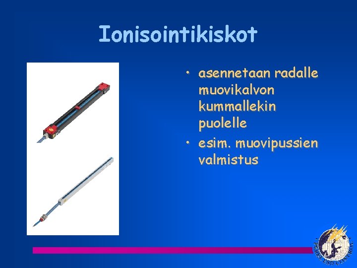 Ionisointikiskot • asennetaan radalle muovikalvon kummallekin puolelle • esim. muovipussien valmistus 