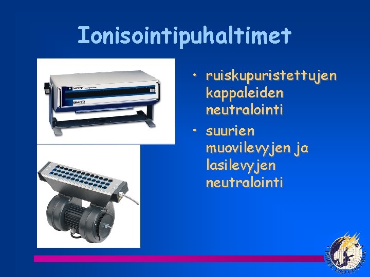 Ionisointipuhaltimet • ruiskupuristettujen kappaleiden neutralointi • suurien muovilevyjen ja lasilevyjen neutralointi 