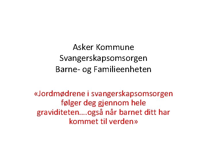 Asker Kommune Svangerskapsomsorgen Barne- og Familieenheten «Jordmødrene i svangerskapsomsorgen følger deg gjennom hele graviditeten….