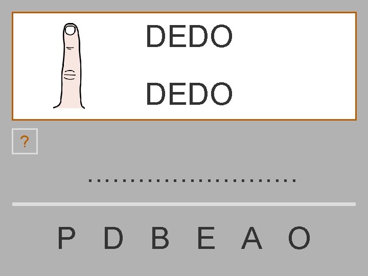 DEDO ? . . . P D B E A O 