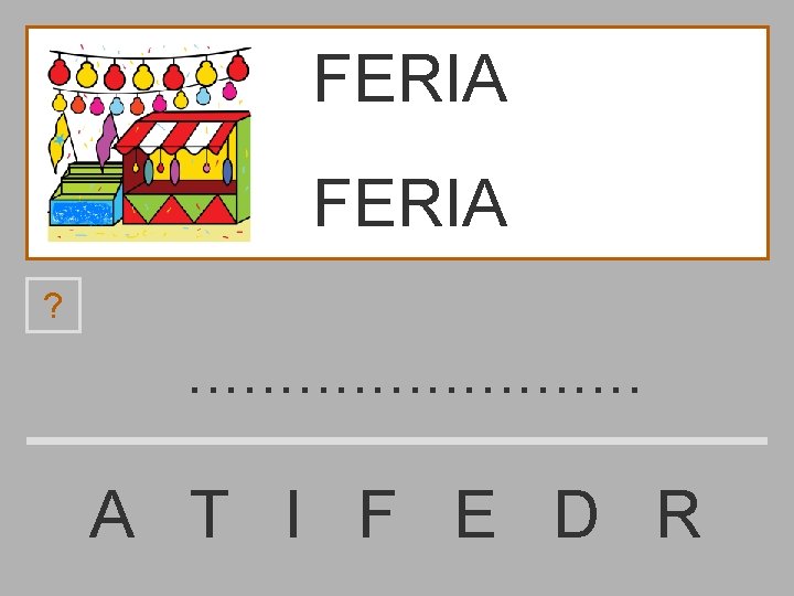 FERIA ? . . . A T I F E D R 