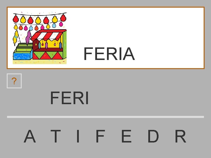 FERIA ? FERI A T I F E D R 