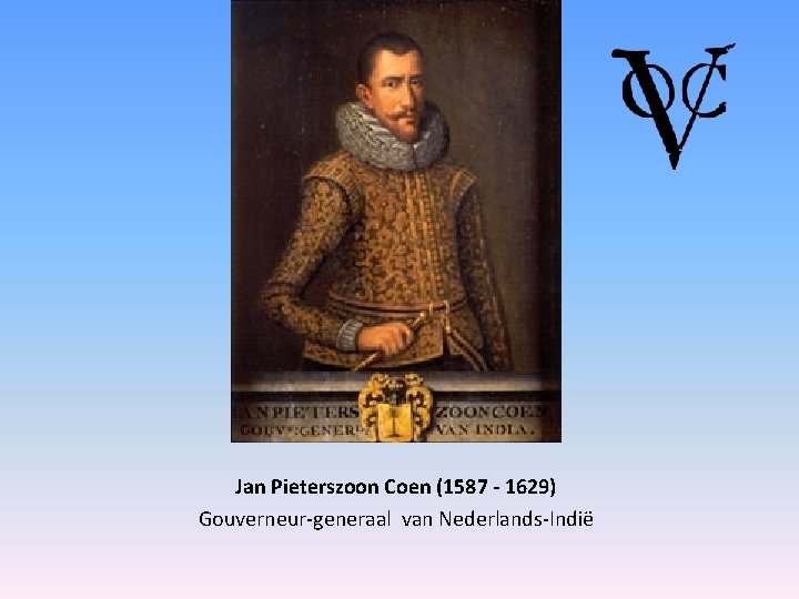 Jan Pieterszoon Coen (1587 - 1629) Gouverneur-generaal van Nederlands-Indië 