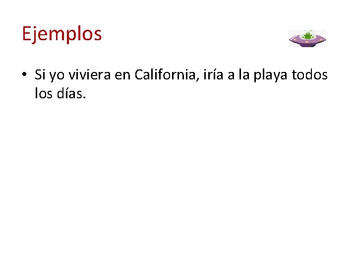 Ejemplos • Si yo viviera en California, iría a la playa todos los días.