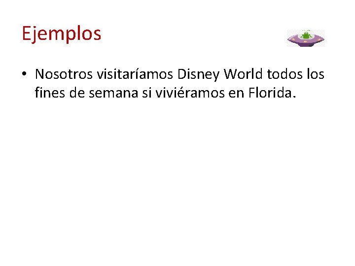 Ejemplos • Nosotros visitaríamos Disney World todos los fines de semana si viviéramos en