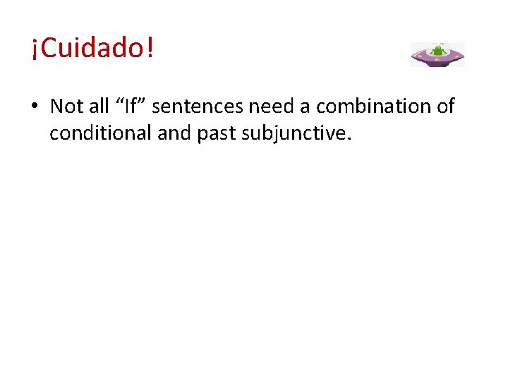 ¡Cuidado! • Not all “If” sentences need a combination of conditional and past subjunctive.