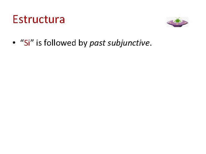 Estructura • “Si” is followed by past subjunctive. 