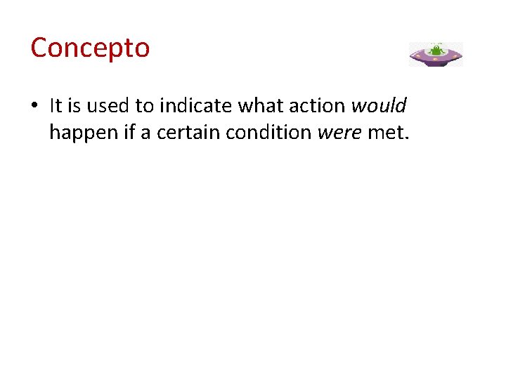 Concepto • It is used to indicate what action would happen if a certain