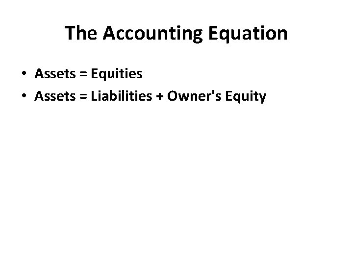 The Accounting Equation • Assets = Equities • Assets = Liabilities + Owner's Equity