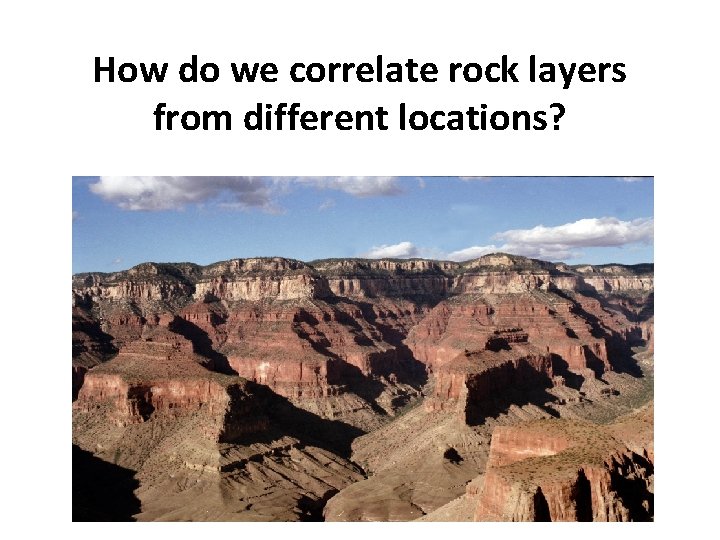 How do we correlate rock layers from different locations? 