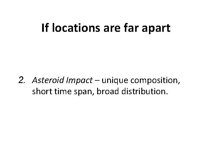 If locations are far apart 2. Asteroid Impact – unique composition, short time span,