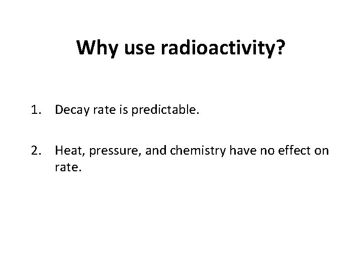 Why use radioactivity? 1. Decay rate is predictable. 2. Heat, pressure, and chemistry have