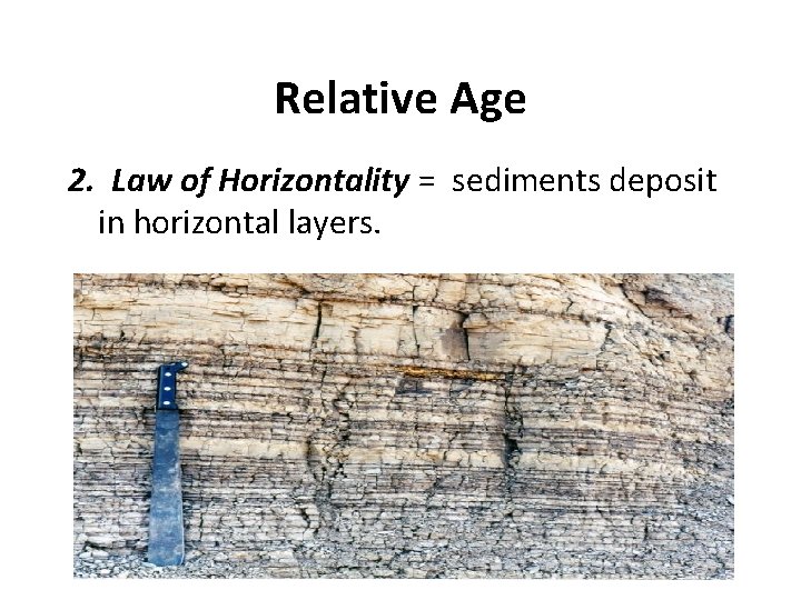 Relative Age 2. Law of Horizontality = sediments deposit in horizontal layers. 