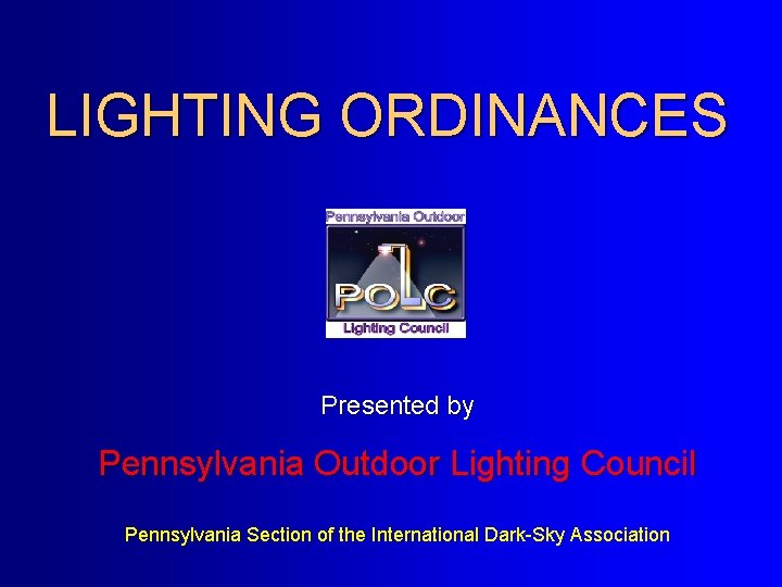 LIGHTING ORDINANCES Presented by Pennsylvania Outdoor Lighting Council Pennsylvania Section of the International Dark-Sky