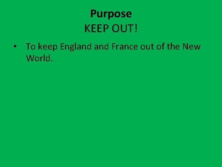 Purpose KEEP OUT! • To keep England France out of the New World. 