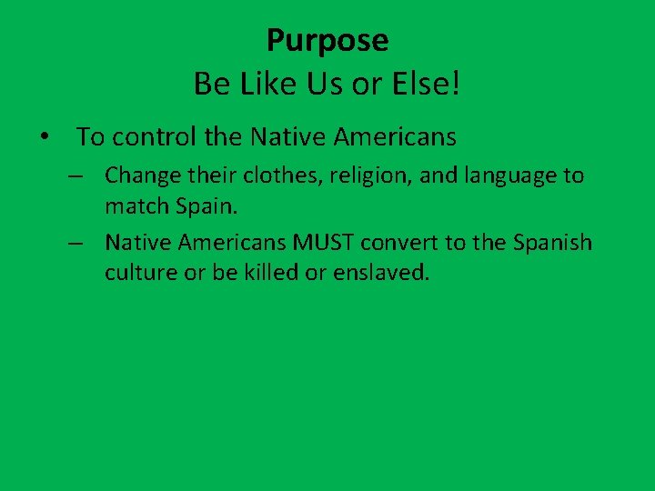 Purpose Be Like Us or Else! • To control the Native Americans – Change
