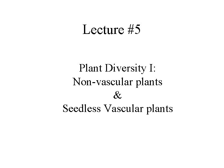 Lecture #5 Plant Diversity I: Non-vascular plants & Seedless Vascular plants 