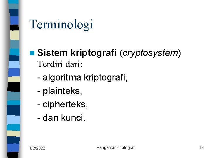 Terminologi n Sistem kriptografi (cryptosystem) Terdiri dari: - algoritma kriptografi, - plainteks, - cipherteks,