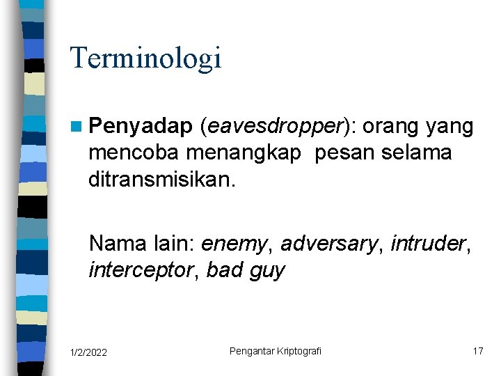 Terminologi n Penyadap (eavesdropper): orang yang mencoba menangkap pesan selama ditransmisikan. Nama lain: enemy,