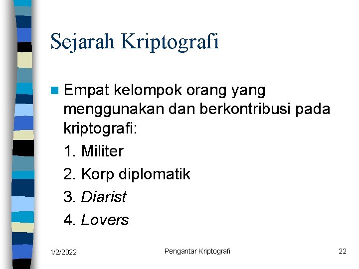 Sejarah Kriptografi n Empat kelompok orang yang menggunakan dan berkontribusi pada kriptografi: 1. Militer