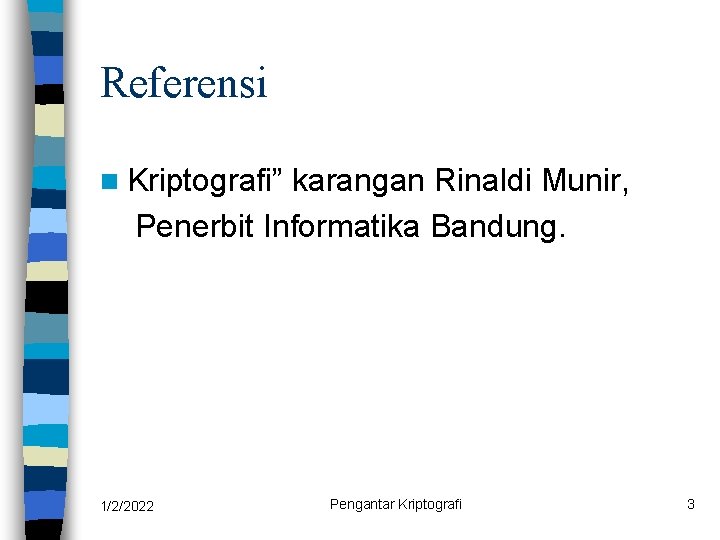 Referensi n Kriptografi” karangan Rinaldi Munir, Penerbit Informatika Bandung. 1/2/2022 Pengantar Kriptografi 3 