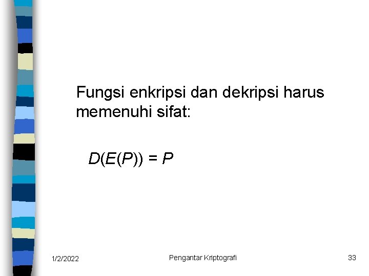 Fungsi enkripsi dan dekripsi harus memenuhi sifat: D(E(P)) = P 1/2/2022 Pengantar Kriptografi 33