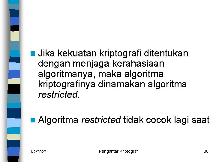 n Jika kekuatan kriptografi ditentukan dengan menjaga kerahasiaan algoritmanya, maka algoritma kriptografinya dinamakan algoritma