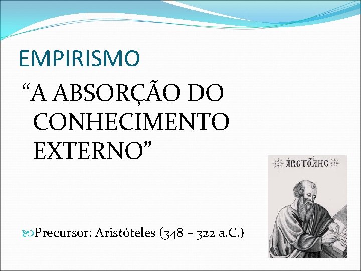 EMPIRISMO “A ABSORÇÃO DO CONHECIMENTO EXTERNO” Precursor: Aristóteles (348 – 322 a. C. )