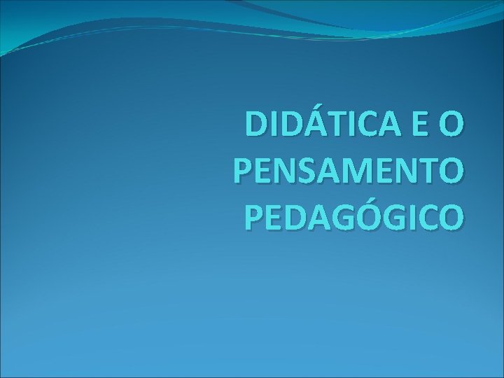 DIDÁTICA E O PENSAMENTO PEDAGÓGICO 