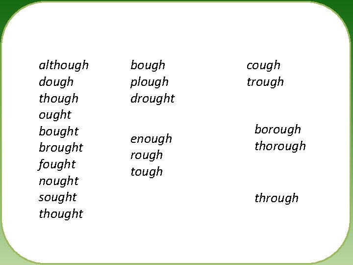 although dough thought brought fought nought sought thought bough plough drought enough rough tough