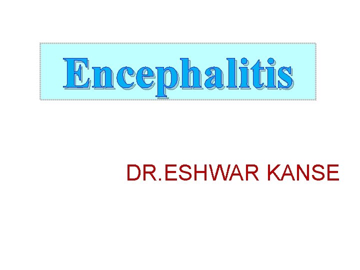 Encephalitis DR. ESHWAR KANSE 