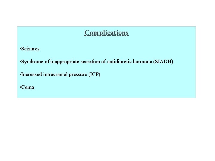 Complications • Seizures • Syndrome of inappropriate secretion of antidiuretic hormone (SIADH) • Increased