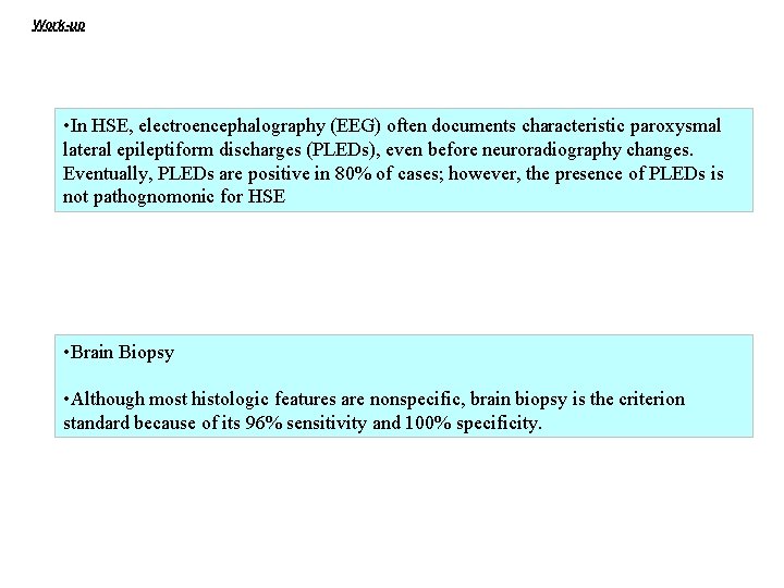 Work-up • In HSE, electroencephalography (EEG) often documents characteristic paroxysmal lateral epileptiform discharges (PLEDs),