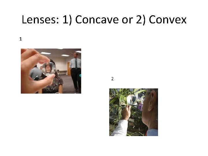 Lenses: 1) Concave or 2) Convex 1 2 