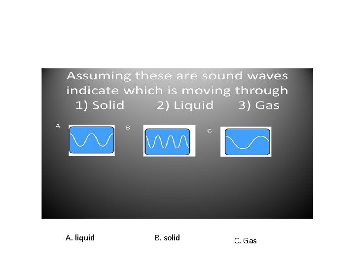 A. liquid B. solid C. Gas 