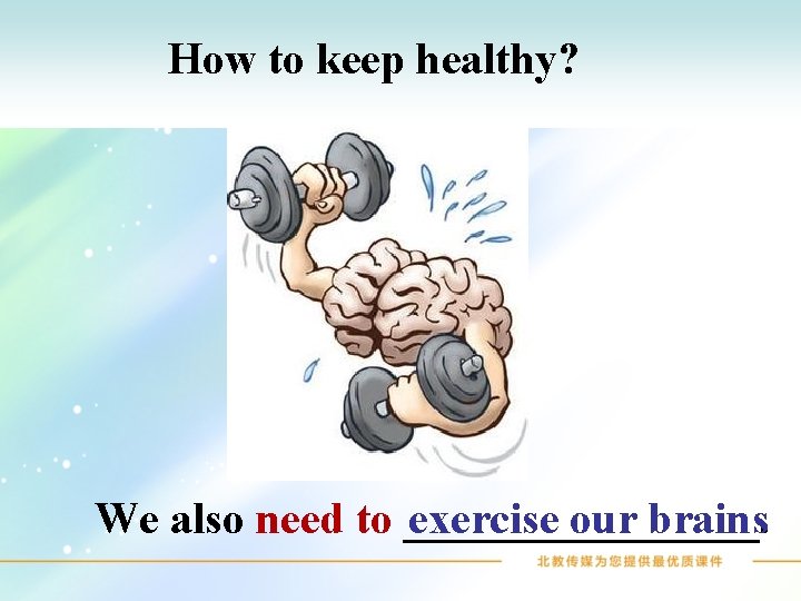 How to keep healthy? We also need to ________. exercise our brains 