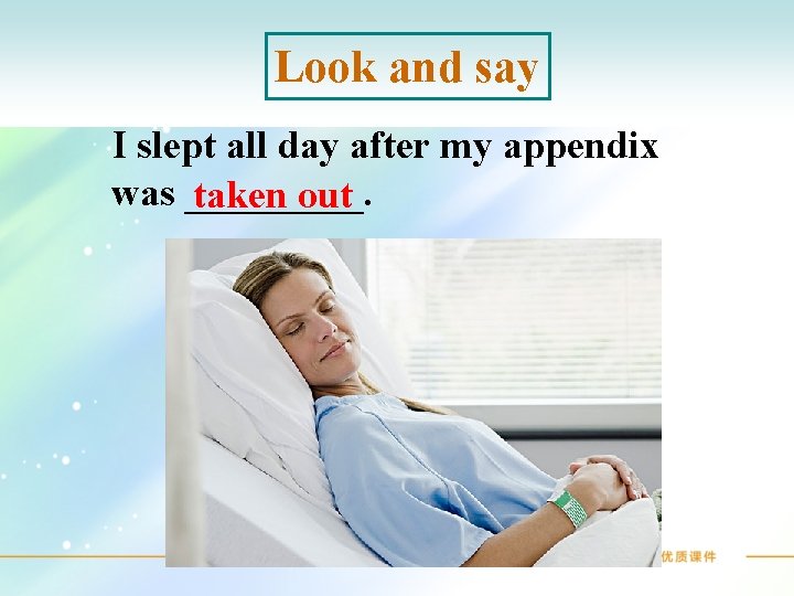 Look and say I slept all day after my appendix was _____. taken out