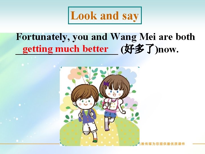 Look and say Fortunately, you and Wang Mei are both getting much better (好多了)now.