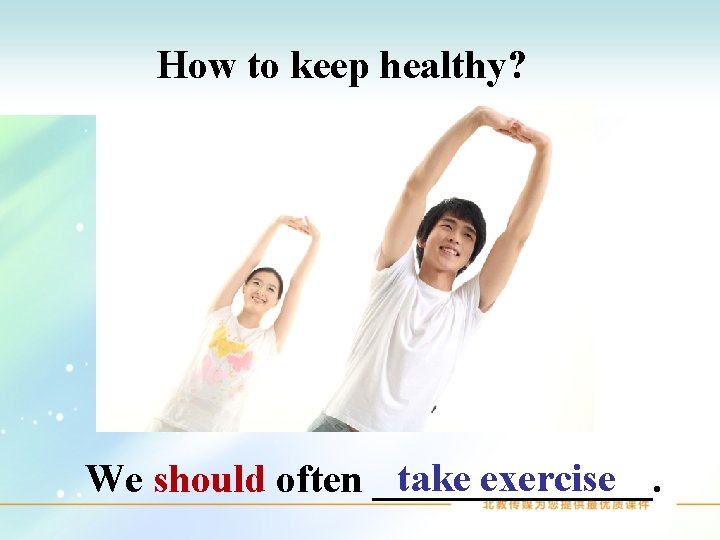 How to keep healthy? take exercise We should often _______. 