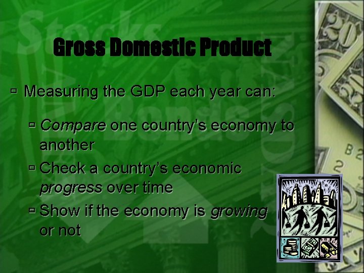 Gross Domestic Product Measuring the GDP each year can: Compare one country’s economy to