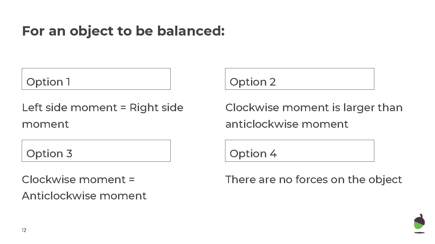 For an object to be balanced: Option 1 Option 2 Left side moment =