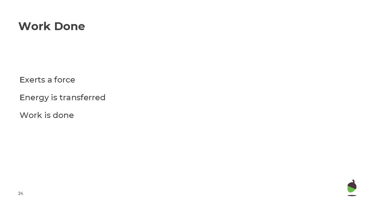 Work Done Exerts a force Energy is transferred Work is done 24 