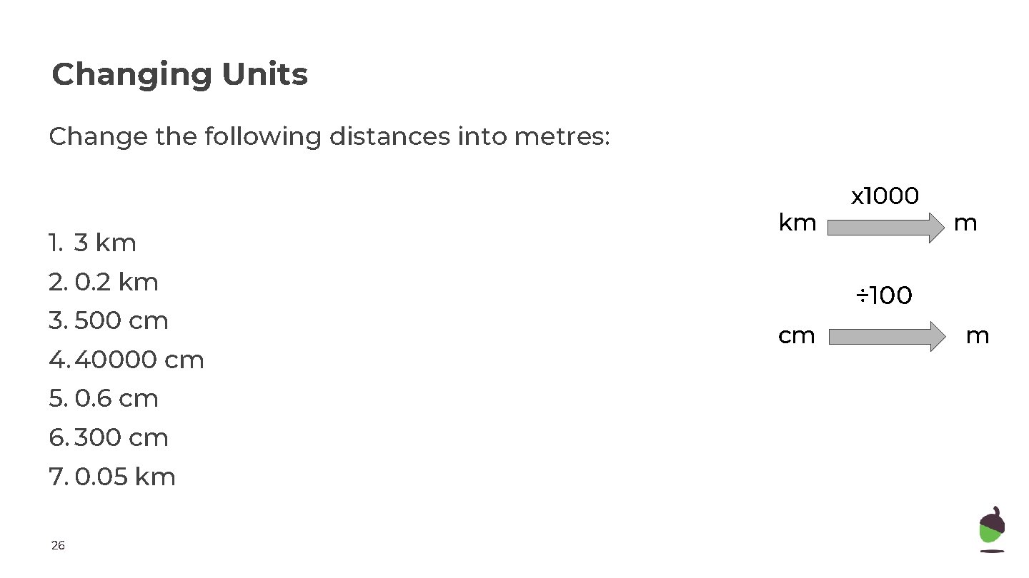 Changing Units Change the following distances into metres: 1. 3 km km 2. 0.