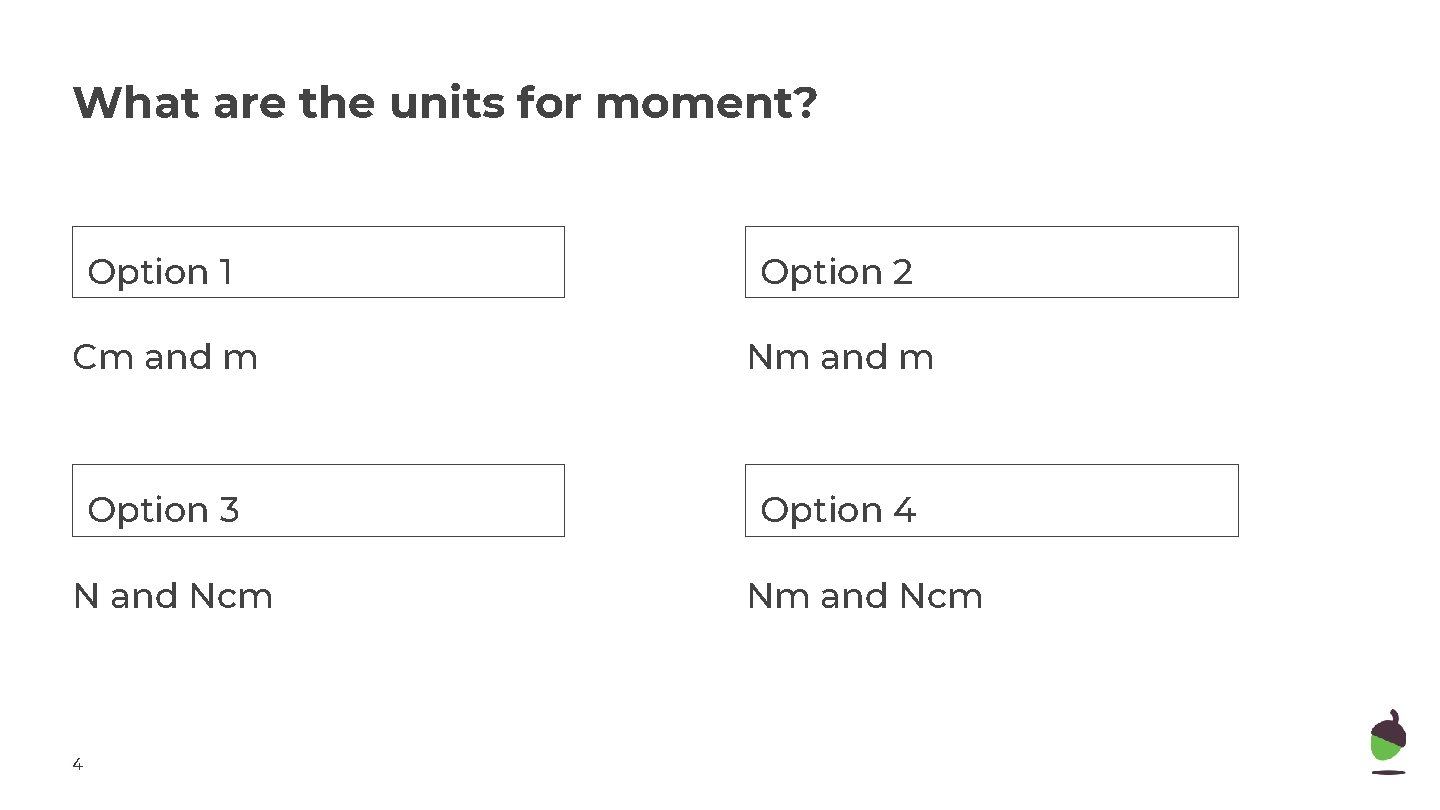 What are the units for moment? Option 1 Option 2 Cm and m Nm